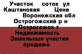 Участок 10 соток ,ул.Каштановая 35. › Цена ­ 400 000 - Воронежская обл., Острогожский р-н, Острогожск г. Недвижимость » Земельные участки продажа   